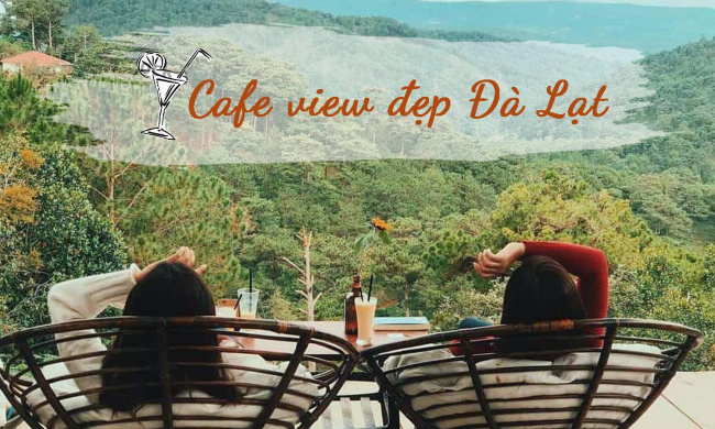 Những quán cafe view đẹp, không thể bỏ qua tại Đà Lạt