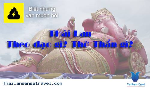 Thái Lan theo đạo gì? Thái Lan thờ thần gì?