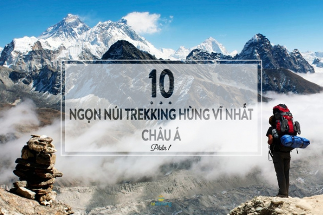 Chinh phục 10 ngọn núi trekking hùng vĩ nhất Châu Á là điều bạn nên làm trong cả cuộc đời