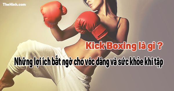kiến thức thể hình, tập thể hình, kick boxing là gì ? tập kick boxing có lợi ích gì ?