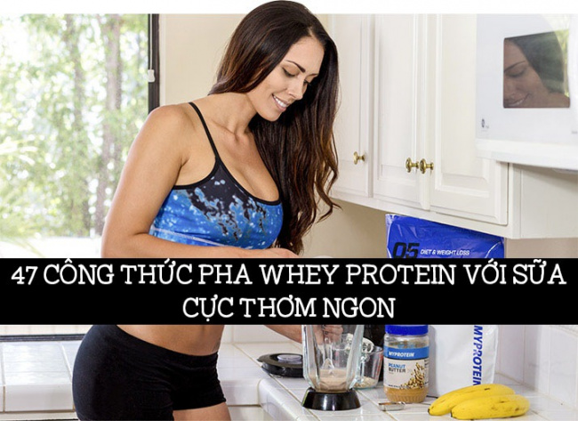 công thức nấu ăn, tăng cân, tập thể hình, thực đơn tăng cân, thực đơn tăng cơ, 47 cách pha whey protein với sữa ngon nhất để bổ sung protein hiệu quả