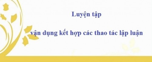 5 bài soạn luyện tập vận dụng kết hợp các thao tác lập luận (ngữ văn 12) hay nhất