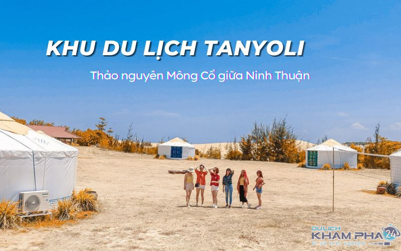 Khu du lịch Tanyoli – Khám phá “thế giới Mông Cổ” tại Ninh Thuận