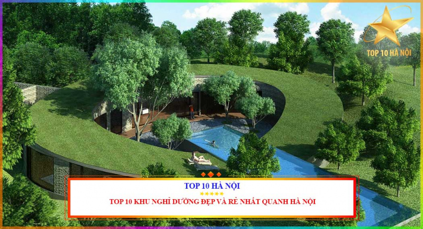Top 10 khu nghỉ dưỡng đẹp và rẻ nhất quanh Hà Nội