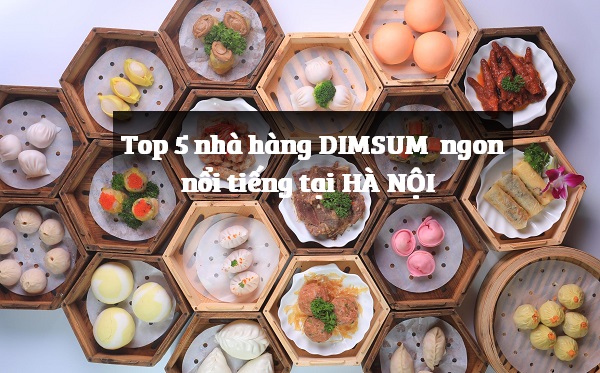 Top 5 nhà hàng DIMSUM ngon nổi tiếng tại Hà Nội