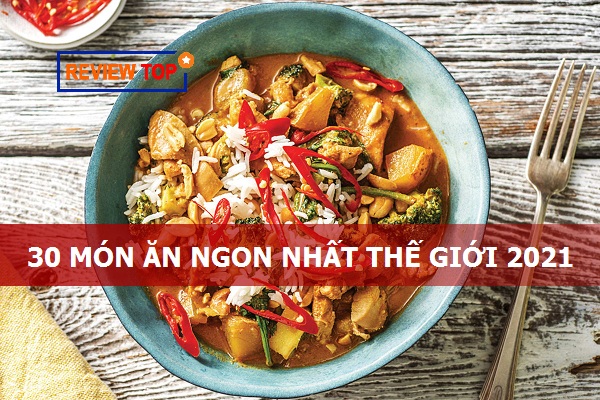 30 Món ăn ngon nhất thế giới 2021, món ăn Việt Nam có góp mặt?