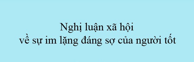 10 bài văn nghị luận về sự im lặng đáng sợ của người tốt (lớp 12) hay nhất