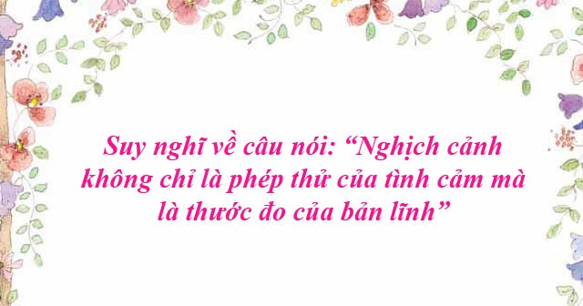 8 Bài văn nghị luận về “Nghịch cảnh không chỉ là phép thử của tình cảm” (lớp 12) hay nhất