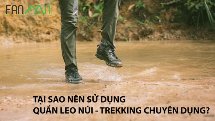 Tại sao nên sử dụng quần trekking chuyên dụng khi leo núi, trekking