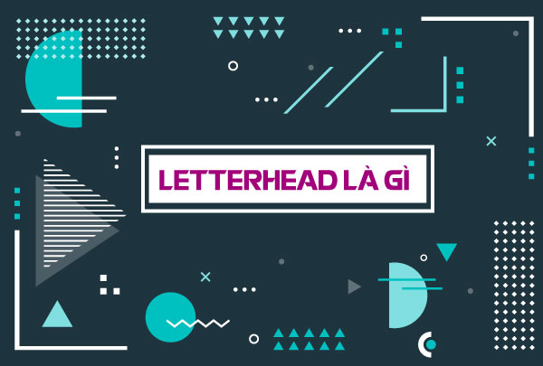 Letterhead là gì? Tuyệt chiêu thiết kế tiêu đề ấn tượng
