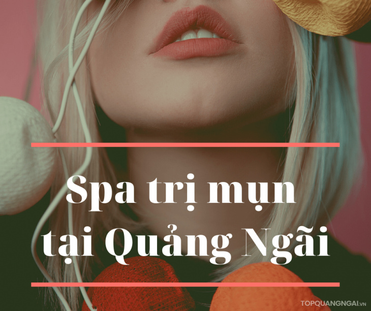 Top 5 spa trị mụn tại Quảng Ngãi chất lượng nhất