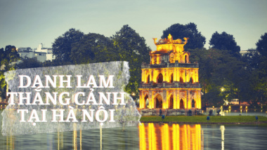 Top 12+ danh lam thắng cảnh nổi tiếng nhất ở Hà Nội 