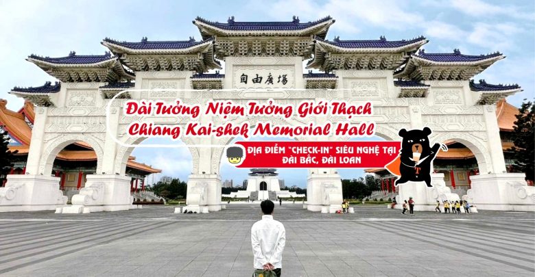 Đài tưởng niệm Tưởng Giới Thạch – Chiang Kai-Shek Memorial Hall – địa điểm check-in siêu nghệ tại Đài Bắc, Đài Loan