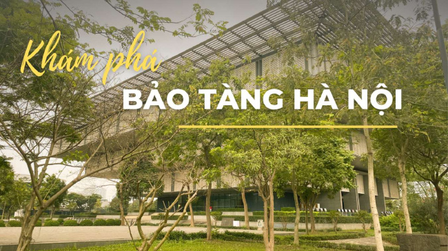 Tìm hiểu bảo tàng Hà Nội - Tiện tay check in ngàn góc chụp đẹp