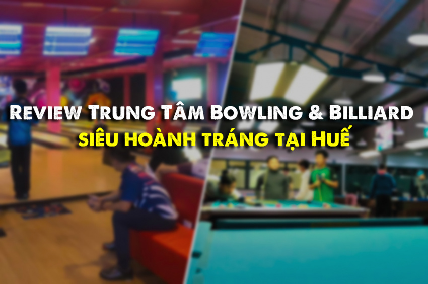 review trung tâm bowling & billiard siêu hoành tráng tại huế