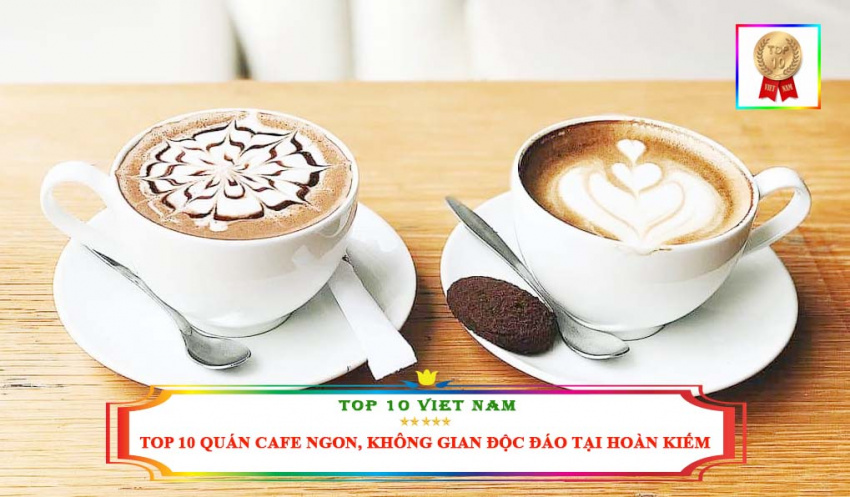Top 10 Quán Cafe Ngon, Không Gian Đẹp, Độc Đáo Nhất Tại Hoàn Kiếm