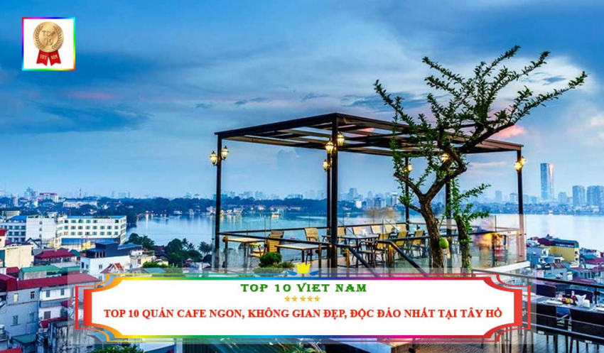 top 10 quán cafe ngon, không gian đẹp, độc đáo nhất tại tây hồ
