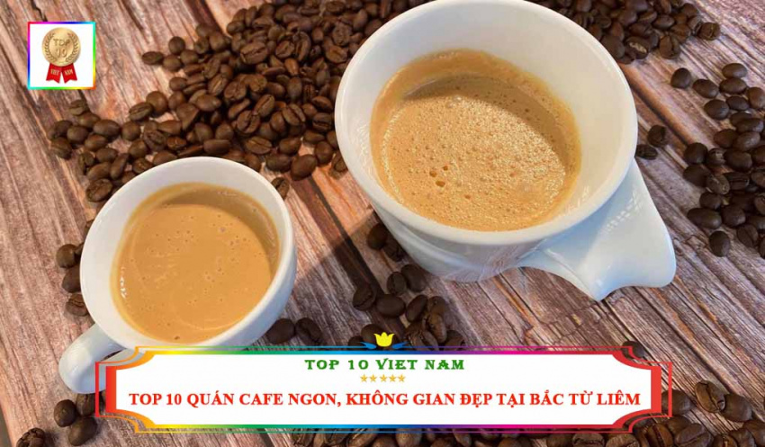 Top 10 Quán Cafe Ngon, Không Gian Đẹp, Độc Đáo Nhất Tại Bắc Từ Liêm